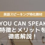 英語スピーキング特化教材【YOU CAN SPEAK】特徴とメリットを徹底解説!