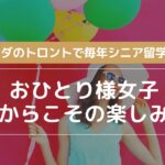おひとり様女子だからこその楽しみ方|カナダのトロントで毎年シニア留学生活